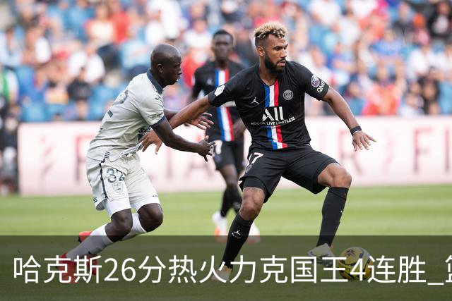 哈克斯26分热火力克国王4连胜 篮网大胜灰熊