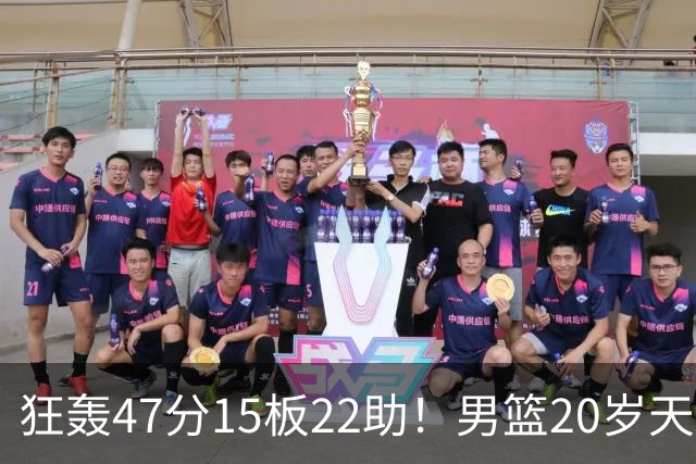 狂轰47分15板22助！男篮20岁天才后卫杀疯了：这2战让他媲美徐杰